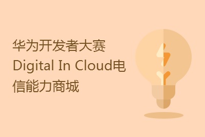 华为开发者大赛Digital In Cloud电信能力商城