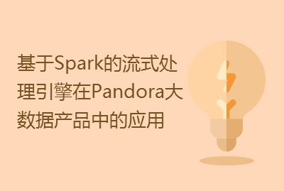 【Spark专场】基于Spark的流式处理引擎在Pandora大数据产品中的应用