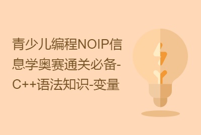 青少儿编程NOIP信息学奥赛通关必备-C++语法知识-变量（上）